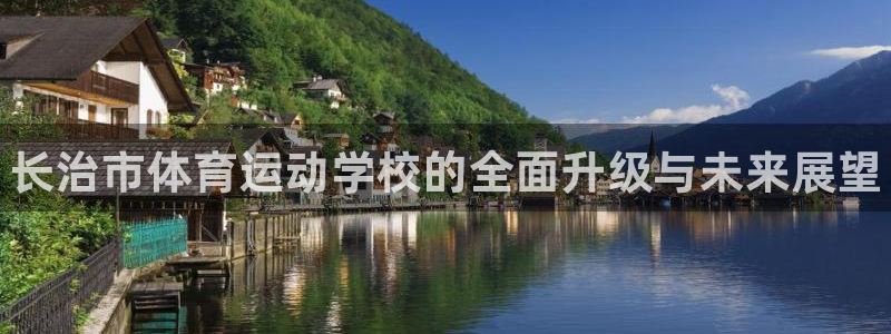 MK体育官方正版app集团官网首页网址:长治市体育运动学校的