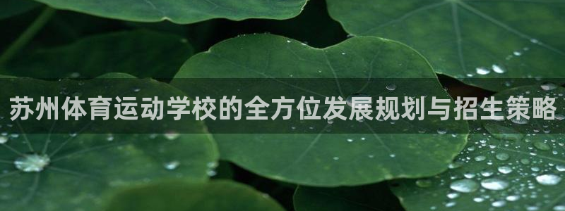 MK体育官网下载招商电话是多少啊:苏州体育运动学校的全方位发